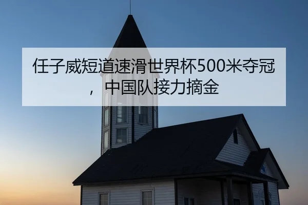任子威短道速滑世界杯500米夺冠，中国队接力摘金