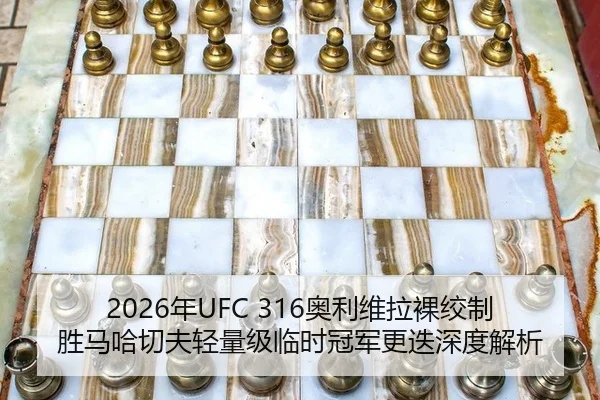 2026年UFC 316奥利维拉裸绞制胜马哈切夫轻量级临时冠军更迭深度解析