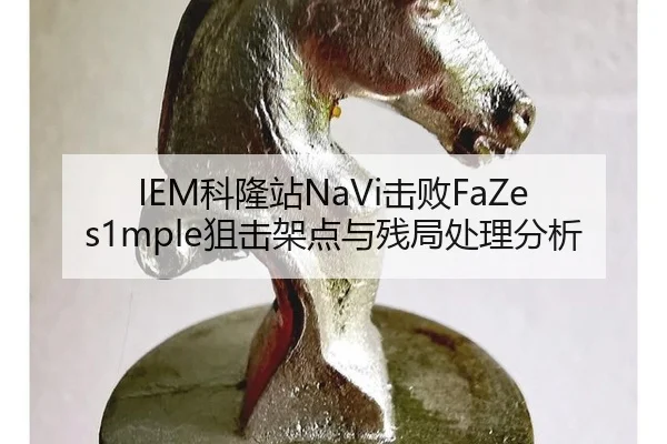 IEM科隆站NaVi击败FaZe s1mple狙击架点与残局处理分析
